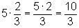 5*(2/3) = (5*2)/3 = 10/3